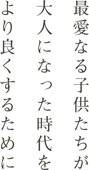 最愛なる子供たちが大人になった時代をより良くするために